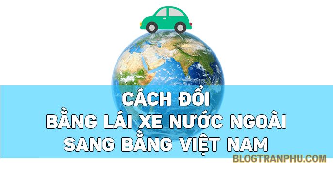 Cách đổi bằng lái xe từ nước ngoài sang Việt Nam