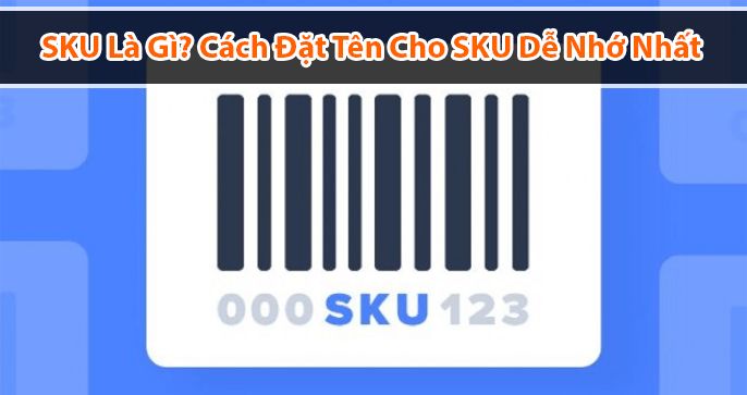 SKU là gì? Cách đặt tên cho SKU dễ nhớ nhất