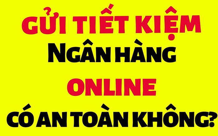 Gửi tiết kiệm online có an toàn hay không? Lãi xuất mới nhất