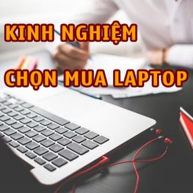 Kinh nghiệm chọn mua laptop cũ chuẩn giúp tránh "Hàng Dởm"