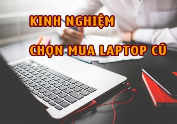 Kinh nghiệm chọn mua laptop cũ chuẩn giúp tránh "Hàng Dởm"