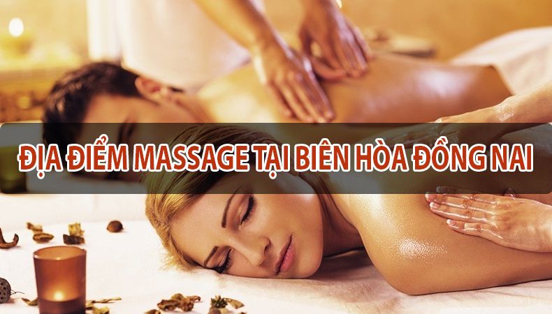 Top 9 địa chỉ massage thư giãn cho nam nữ tại Biên Hòa, Đồng Nai