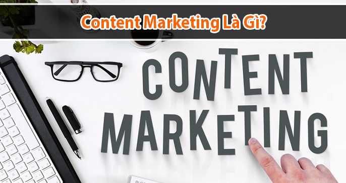 Content marketing là gì? Vai trò của nó đối với doanh nghiệp