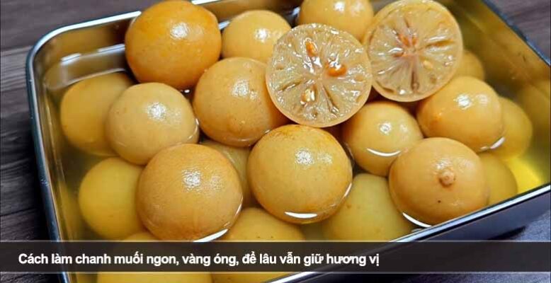 Cách làm chanh muối thơm ngon, vàng ươm, để lâu vẫn giữ hương vị