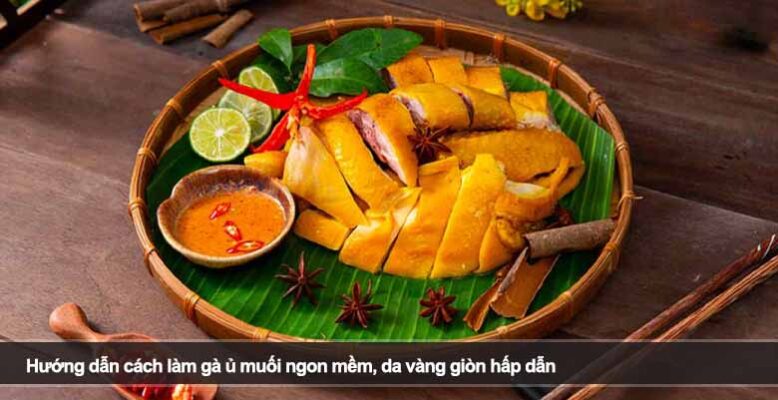 Hướng dẫn cách làm gà ủ muối ngon mềm, da vàng giòn hấp dẫn