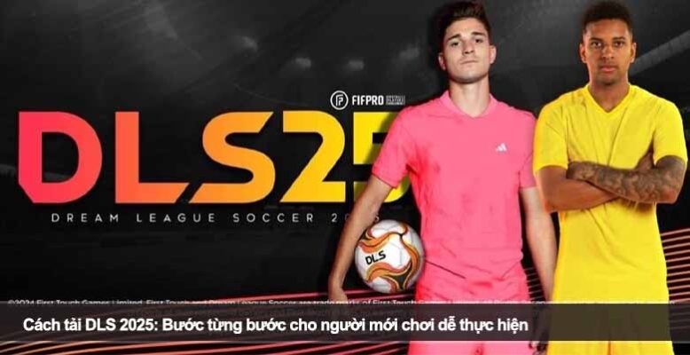 Cách tải DLS 2025: Bước từng bước cho người mới chơi dễ thực hiện