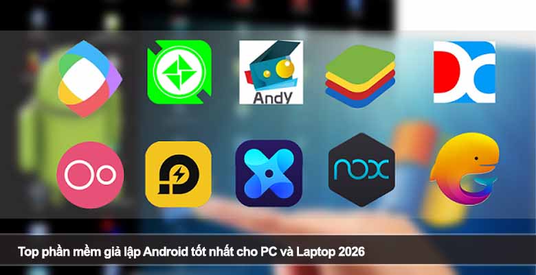 Top phần mềm giả lập Android tốt nhất cho PC và Laptop 2026 