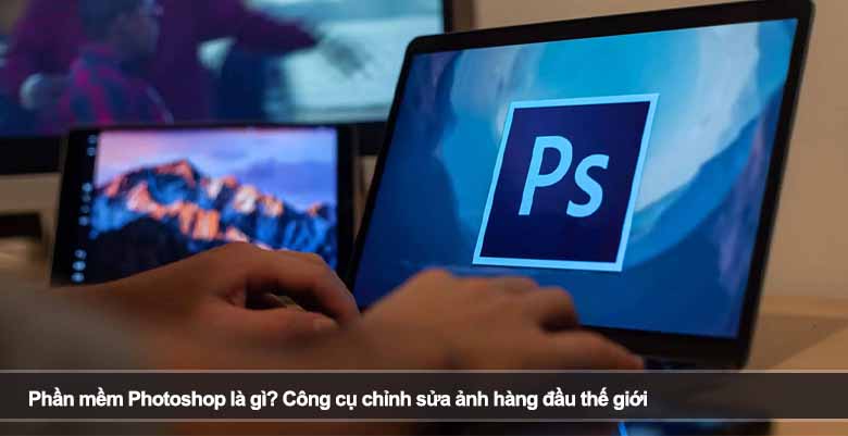Phần mềm Photoshop là gì? Công cụ chỉnh sửa ảnh hàng đầu thế giới 