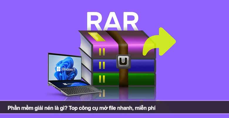 Phần mềm giải nén là gì? Top công cụ mở file nhanh, miễn phí 