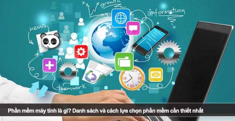 Phần mềm máy tính là gì? Danh sách và cách lựa chọn phần mềm cần thiết nhất