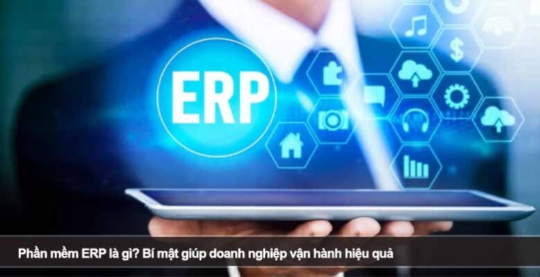 Phần mềm ERP là gì? Bí mật giúp doanh nghiệp vận hành hiệu quả