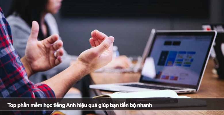 Top phần mềm học tiếng Anh hiệu quả giúp bạn tiến bộ nhanh