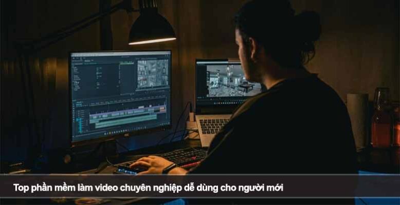 Top phần mềm làm video chuyên nghiệp dễ dùng cho người mới